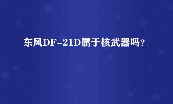 东风DF-21D属于核武器吗？