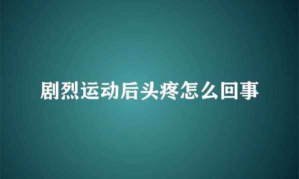 剧烈运动后头疼怎么回事
