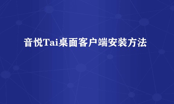 音悦Tai桌面客户端安装方法