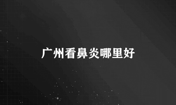 广州看鼻炎哪里好