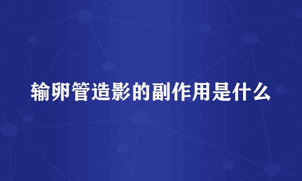 输卵管造影的副作用是什么