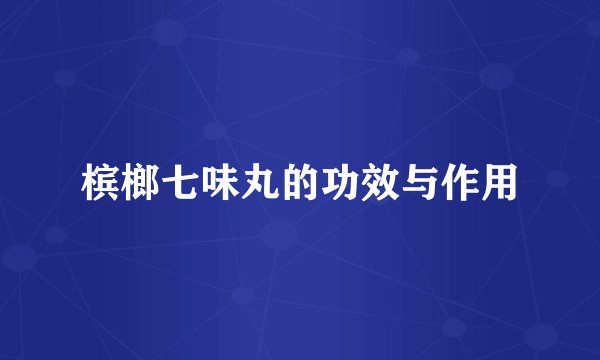 槟榔七味丸的功效与作用