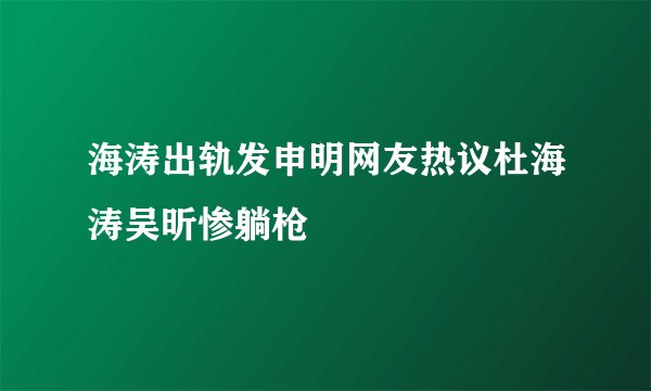 海涛出轨发申明网友热议杜海涛吴昕惨躺枪