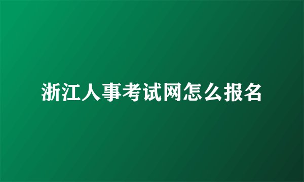 浙江人事考试网怎么报名