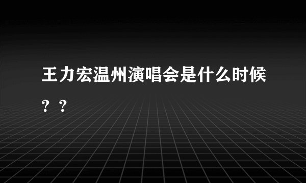 王力宏温州演唱会是什么时候？？