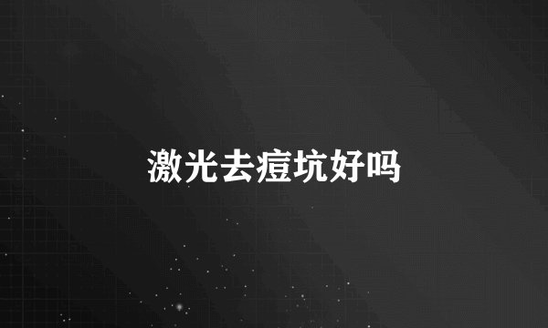 激光去痘坑好吗