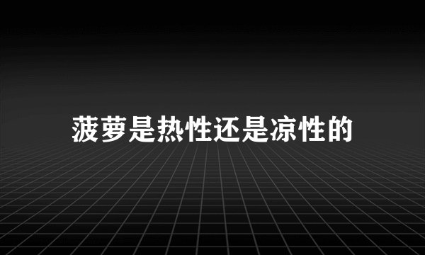菠萝是热性还是凉性的