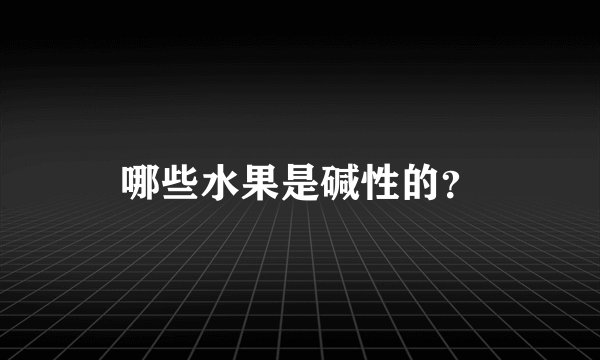 哪些水果是碱性的？