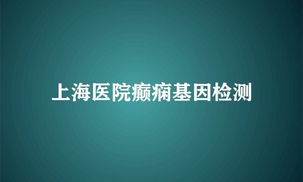 上海医院癫痫基因检测