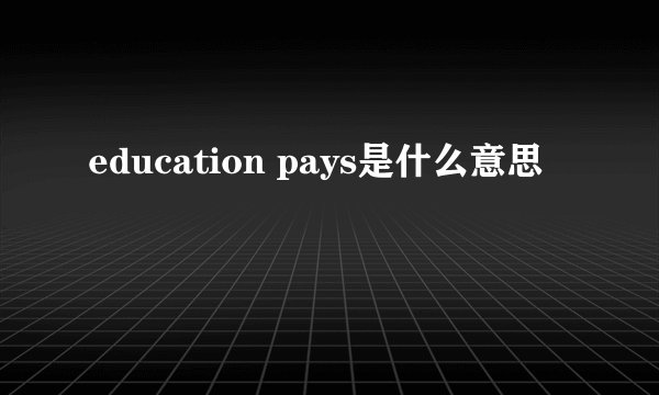 education pays是什么意思
