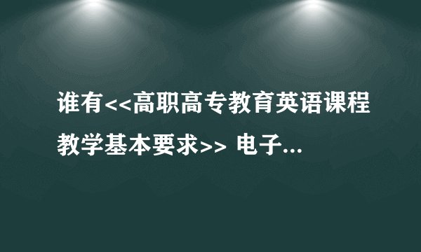 谁有<<高职高专教育英语课程教学基本要求>> 电子版的，谢谢给我一份。