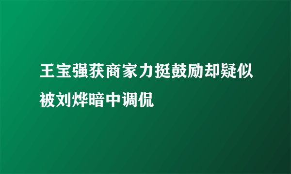 王宝强获商家力挺鼓励却疑似被刘烨暗中调侃