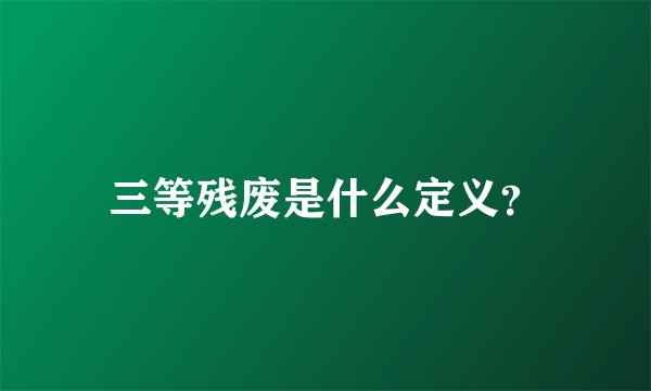 三等残废是什么定义？