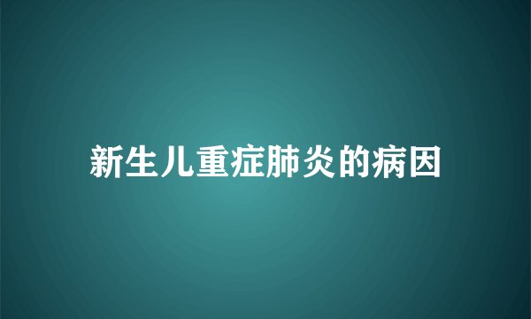 新生儿重症肺炎的病因