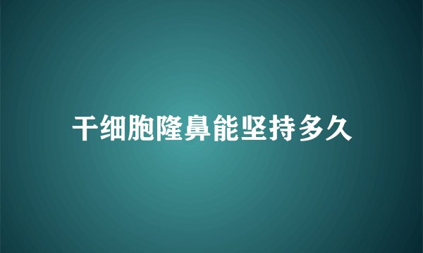干细胞隆鼻能坚持多久