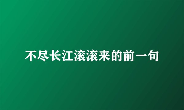 不尽长江滚滚来的前一句