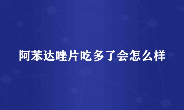 阿苯达唑片吃多了会怎么样