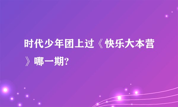 时代少年团上过《快乐大本营》哪一期?