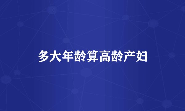 多大年龄算高龄产妇