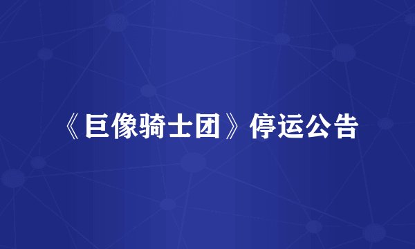 《巨像骑士团》停运公告