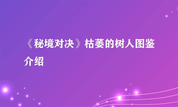 《秘境对决》枯萎的树人图鉴介绍