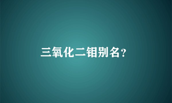 三氧化二钼别名？
