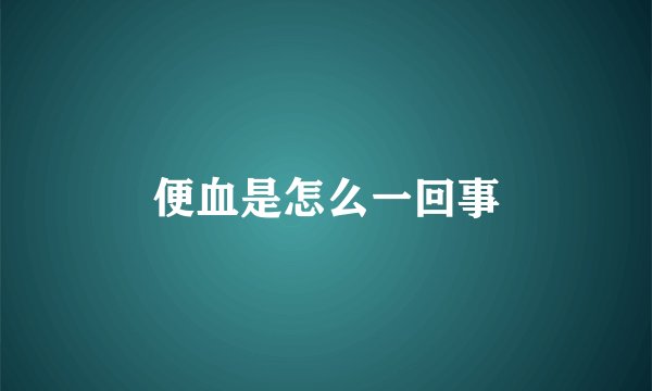 便血是怎么一回事