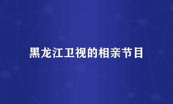 黑龙江卫视的相亲节目