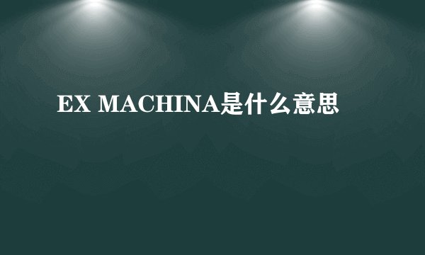 EX MACHINA是什么意思