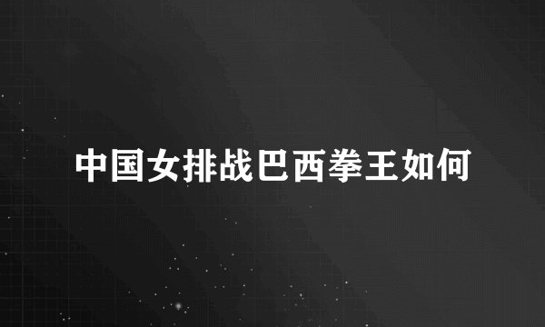 中国女排战巴西拳王如何