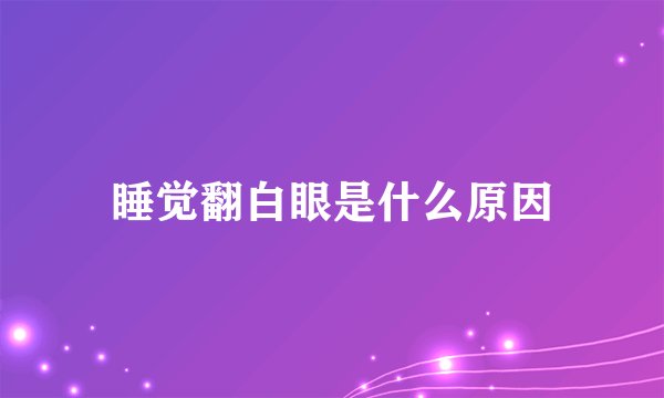 睡觉翻白眼是什么原因