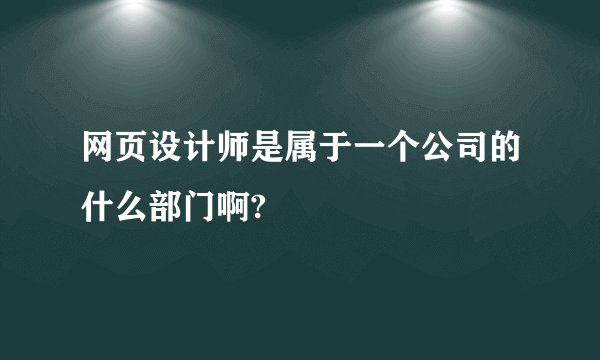 网页设计师是属于一个公司的什么部门啊?