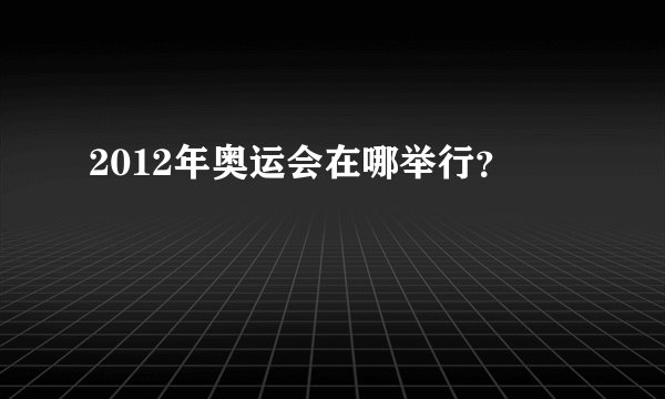 2012年奥运会在哪举行？