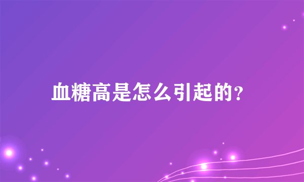 血糖高是怎么引起的？