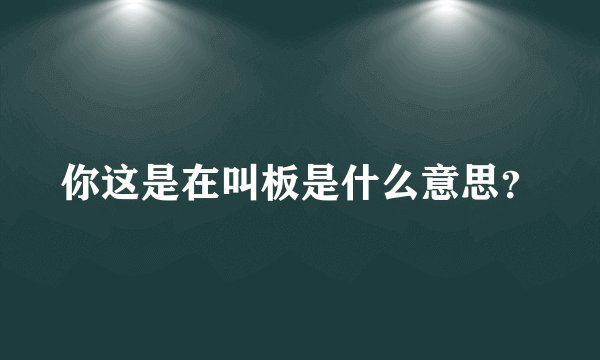 你这是在叫板是什么意思？