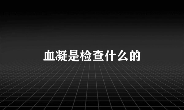 血凝是检查什么的