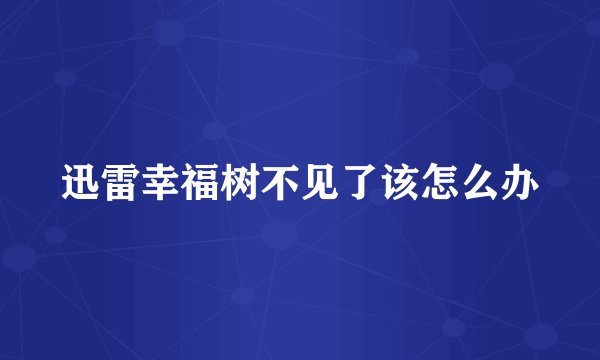 迅雷幸福树不见了该怎么办