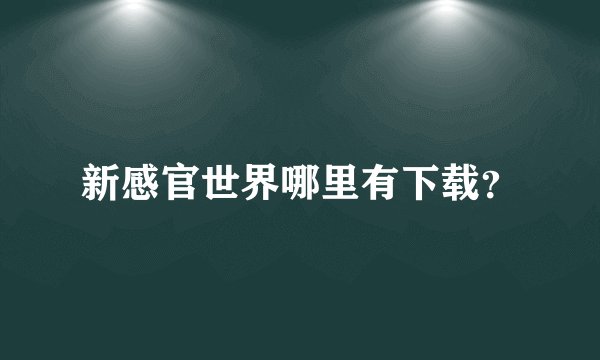 新感官世界哪里有下载？
