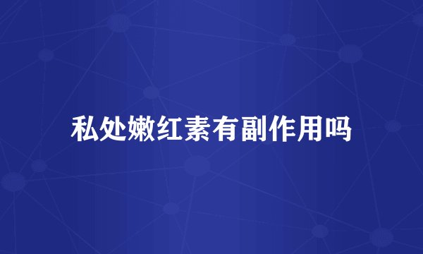 私处嫩红素有副作用吗
