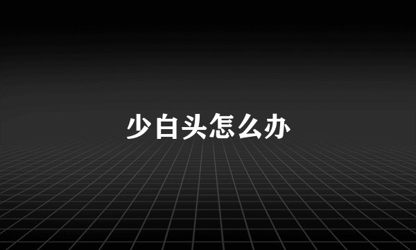 少白头怎么办