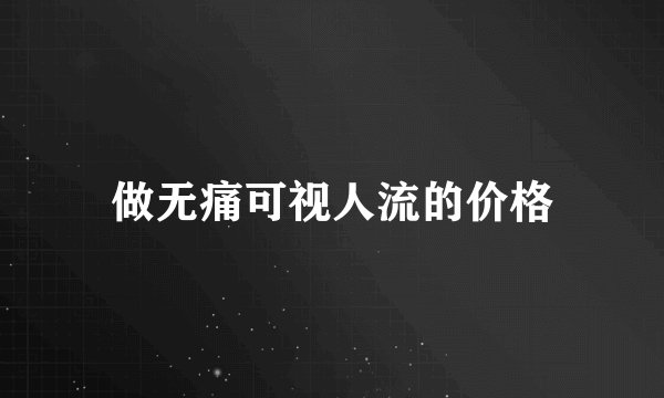 做无痛可视人流的价格