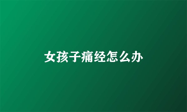 女孩子痛经怎么办