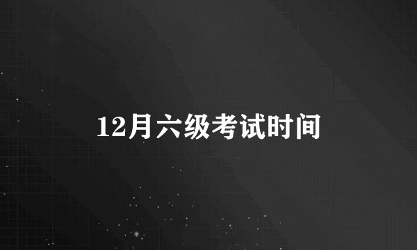 12月六级考试时间
