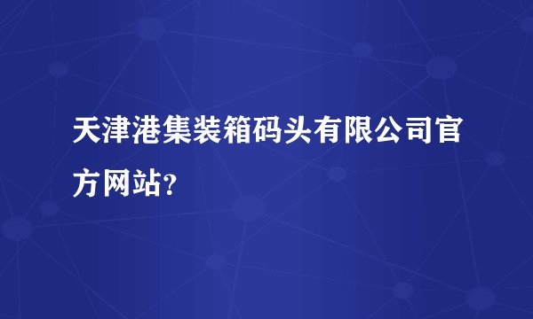 天津港集装箱码头有限公司官方网站？