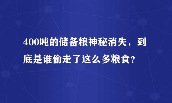 400吨的储备粮神秘消失，到底是谁偷走了这么多粮食？