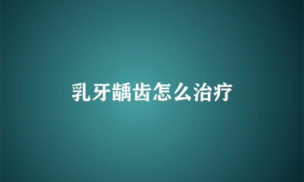 乳牙龋齿怎么治疗