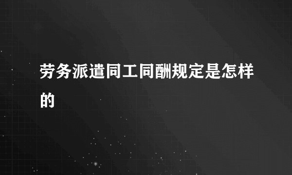 劳务派遣同工同酬规定是怎样的