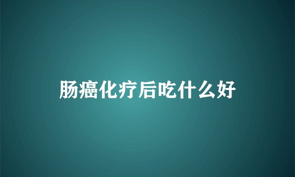 肠癌化疗后吃什么好