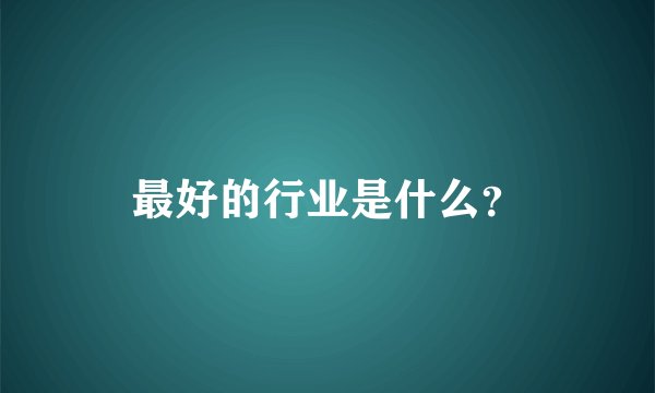 最好的行业是什么？