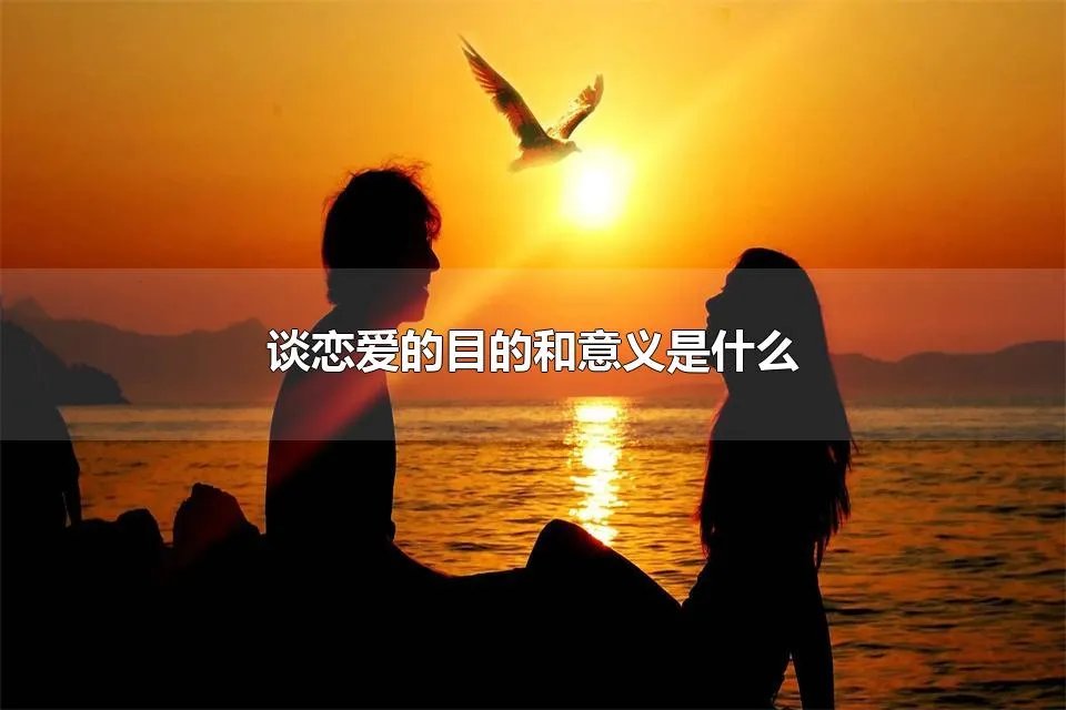 谈恋爱的目的和意义是什么 谈恋爱的本质是什么